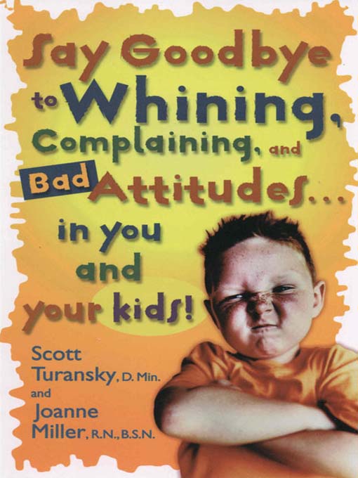 Title details for Say Goodbye to Whining, Complaining, and Bad Attitudes... in You and Your Kids by Scott Turansky - Wait list
